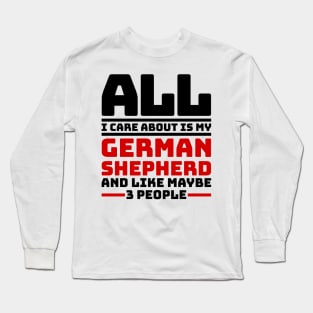 All I care about is my german shepherd and like maybe 3 people Long Sleeve T-Shirt